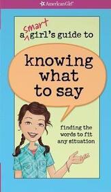 A Smart Girl's Guide to Knowing What to Say: Finding the Words to Fit Any Situation (American Girl: A Smart Girl's Guide)