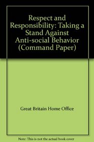 Respect and Responsibility: Taking a Stand Against Anti-social Behavior (Command Paper)