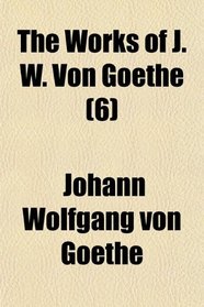 The Works of J. W. Von Goethe (6)