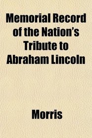 Memorial Record of the Nation's Tribute to Abraham Lincoln