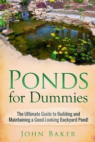 Ponds for Dummies: The Ultimate Guide to Building and Maintaining a Good-Looking Backyard Pond!