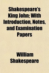 Shakespeare's King John; With Introduction, Notes, and Examination Papers