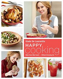 Happy Cooking: Giada's Recipes and Tips for Making Every Meal Count...Without Stressing You Out