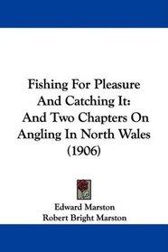 Fishing For Pleasure And Catching It: And Two Chapters On Angling In North Wales (1906)