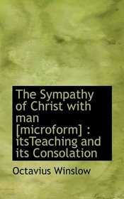 The Sympathy of Christ with man [microform]: itsTeaching and its Consolation