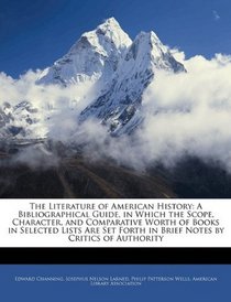 The Literature of American History: A Bibliographical Guide, in Which the Scope, Character, and Comparative Worth of Books in Selected Lists Are Set Forth in Brief Notes by Critics of Authority