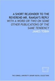 A Short rejoinder to the Reverend Mr. Ramsay's reply: with a word or two on some other publications of the same tendency