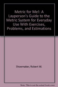 Metric for Me!: A Layperson's Guide to the Metric System for Everyday Use With Exercises, Problems, and Estimations