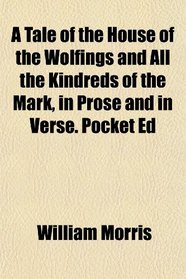 A Tale of the House of the Wolfings and All the Kindreds of the Mark, in Prose and in Verse. Pocket Ed