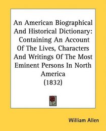 An American Biographical And Historical Dictionary: Containing An Account Of The Lives, Characters And Writings Of The Most Eminent Persons In North America (1832)
