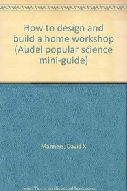 How to design and build a home workshop (Audel popular science mini-guide)