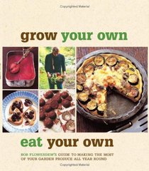 Grow Your Own, Eat Your Own: Bob Flowerdew's Guide to Making the Most of your Garden Produce All Year Round