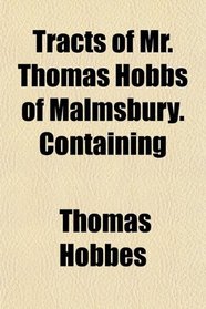 Tracts of Mr. Thomas Hobbs of Malmsbury. Containing