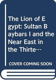 The Lion of Egypt: Sultan Baybars I and the Near East in the Thirteenth Century