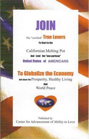 Join the certified True Lovers to start in the Californian melting pot and lead the non-partisan United States of Americans to Globalize the Economy and ... Prosperity. Healthy Living and World Peace