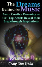 The Dreams Behind The Music: Learn Creative Dreaming as 100+ Top Artists Reveal their Breakthrough Inspirations