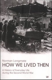 How We Lived Then: A History of Everyday Life During the Second World War