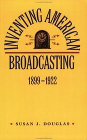 Inventing American Broadcasting, 1899-1922 (Johns Hopkins Studies in the History of Technology)