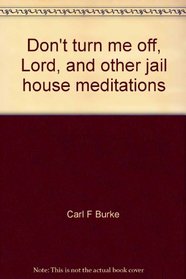 Don't turn me off, Lord, and other jail house meditations
