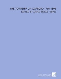 The Township of Scarboro 1796-1896: Edited by David Boyle (1896)