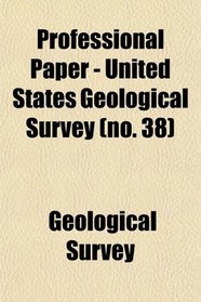 Professional Paper - United States Geological Survey (no. 38)