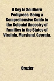 A Key to Southern Pedigrees; Being a Comprehensive Guide to the Colonial Ancestry of Families in the States of Virginia, Maryland, Georgia,