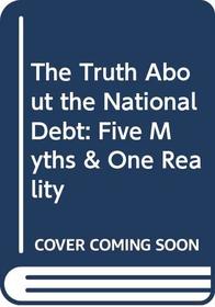 The Truth About The National Debt: Five Myths and One Reality