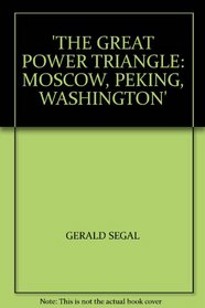 THE GREAT POWER TRIANGLE: MOSCOW, PEKING, WASHINGTON
