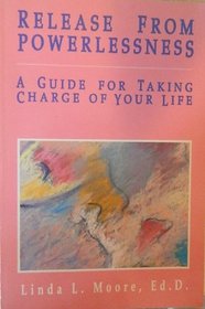 Release from Powerlessness: A Guide for Taking Charge of Your Life