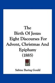 The Birth Of Jesus: Eight Discourses For Advent, Christmas And Epiphany (1885)