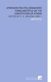 Athenaion Politeia [Romanized Form] Aristotle on the Constitution of Athens: Edited by F. G. Kenyon (1891 )