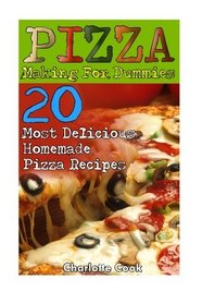 Pizza Making For Dummies: 20 Most Delicious Homemade Pizza Recipes: (Perfect Pizza, American Perfect Pie)