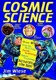 Cosmic Science : Over 40 Gravity-Defying, Earth-Orbiting, Space-Cruising Activities for Kids