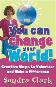 You Can Change Your World!: Creative Ways to Volunteer & Make a Difference