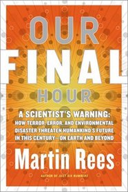Our Final Hour: A Scientist's Warning: How Terror, Error, and Environmental Disaster Threaten Humankind's Future In This Century--On Earth and Beyond