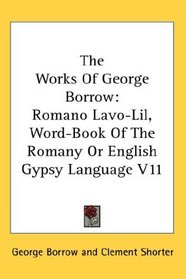 The Works Of George Borrow: Romano Lavo-Lil, Word-Book Of The Romany Or English Gypsy Language V11