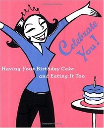 Celebrate You! : Having Your Birthday Cake and Eating It Too