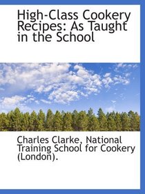 High-Class Cookery Recipes: As Taught in the School