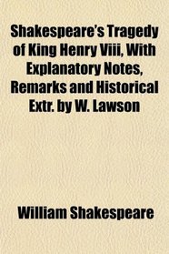 Shakespeare's Tragedy of King Henry Viii, With Explanatory Notes, Remarks and Historical Extr. by W. Lawson