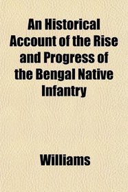 An Historical Account of the Rise and Progress of the Bengal Native Infantry