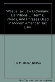 West's Tax Law Dictionary: Definitions Of Terms, Words, And Phrases Used In Modern American Tax Law
