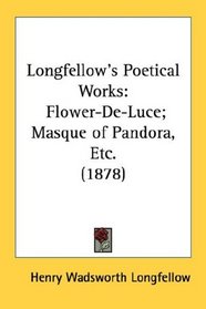 Longfellow's Poetical Works: Flower-De-Luce; Masque of Pandora, Etc. (1878)