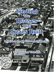 Finding the Houses that Sears Built; A Guide to the 60 Most Popular Designs