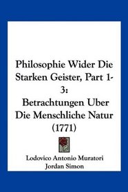 Philosophie Wider Die Starken Geister, Part 1-3: Betrachtungen Uber Die Menschliche Natur (1771) (German Edition)