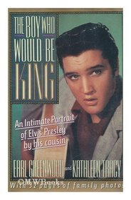 The Boy Who Would Be King : An Intimate Portrait Of Elvis Presley By His Cousin