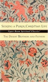 Seeking a Purer Christian Life: Sayings and Stories of the Desert Fathers and Mothers (Upper Room Spiritual Classics. Series 3)
