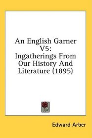 An English Garner V5: Ingatherings From Our History And Literature (1895)
