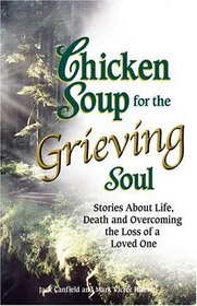 Chicken Soup for the Grieving Soul: Stories About Life, Death and Overcoming the Loss of a Loved One (Chicken Soup for the Soul)