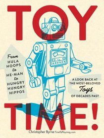 Toy Time!: From Hula Hoops to He-Man to Hungry Hungry Hippos: A Look Back at the Most- Beloved Toys of Decades Past