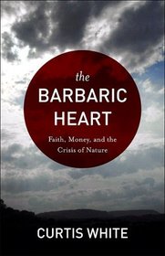 The Barbaric Heart: Faith, Money, and the Crisis of Nature